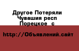 Другое Потеряли. Чувашия респ.,Порецкое. с.